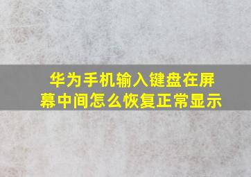 华为手机输入键盘在屏幕中间怎么恢复正常显示