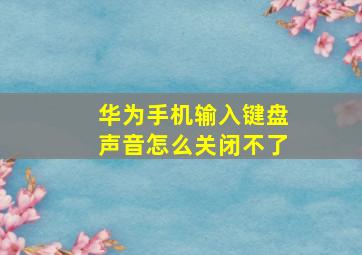 华为手机输入键盘声音怎么关闭不了