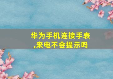 华为手机连接手表,来电不会提示吗