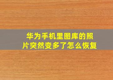 华为手机里图库的照片突然变多了怎么恢复