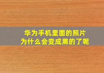 华为手机里面的照片为什么会变成黑的了呢