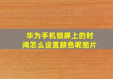 华为手机锁屏上的时间怎么设置颜色呢图片