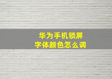 华为手机锁屏字体颜色怎么调