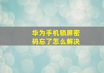 华为手机锁屏密码忘了怎么解决