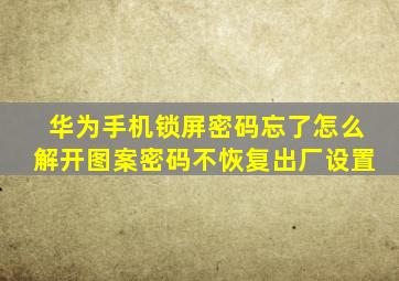 华为手机锁屏密码忘了怎么解开图案密码不恢复出厂设置