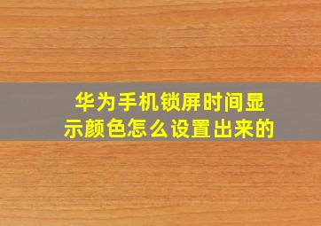 华为手机锁屏时间显示颜色怎么设置出来的