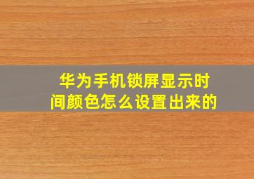 华为手机锁屏显示时间颜色怎么设置出来的