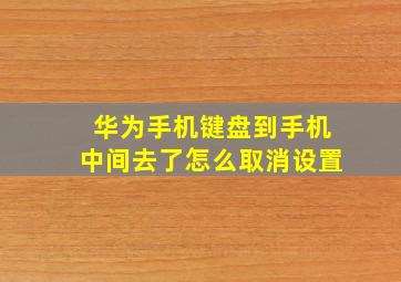 华为手机键盘到手机中间去了怎么取消设置