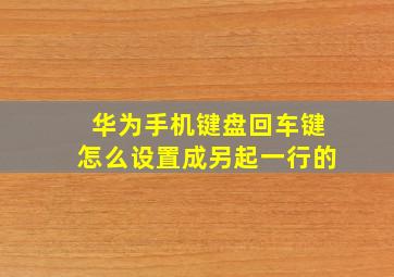 华为手机键盘回车键怎么设置成另起一行的