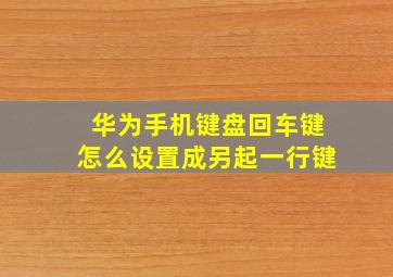 华为手机键盘回车键怎么设置成另起一行键