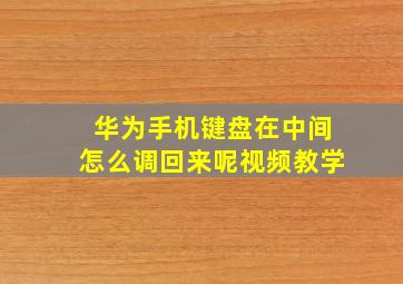 华为手机键盘在中间怎么调回来呢视频教学