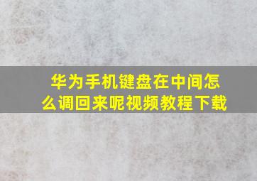 华为手机键盘在中间怎么调回来呢视频教程下载