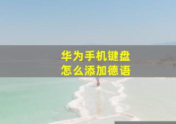 华为手机键盘怎么添加德语