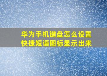 华为手机键盘怎么设置快捷短语图标显示出来