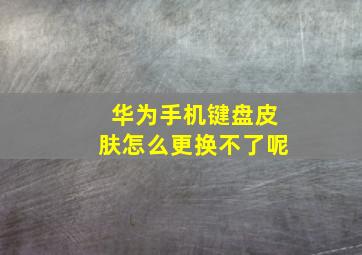 华为手机键盘皮肤怎么更换不了呢