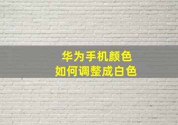 华为手机颜色如何调整成白色