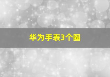 华为手表3个圈