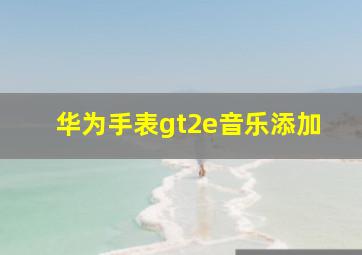 华为手表gt2e音乐添加