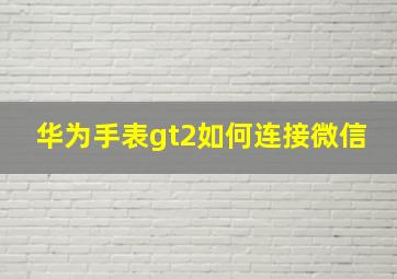 华为手表gt2如何连接微信