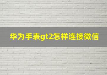 华为手表gt2怎样连接微信