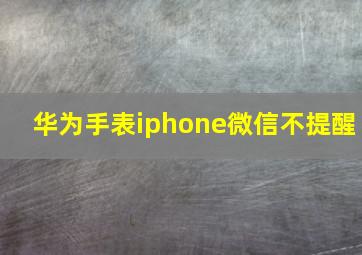 华为手表iphone微信不提醒