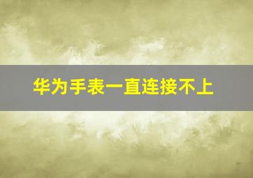 华为手表一直连接不上