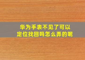 华为手表不见了可以定位找回吗怎么弄的呢