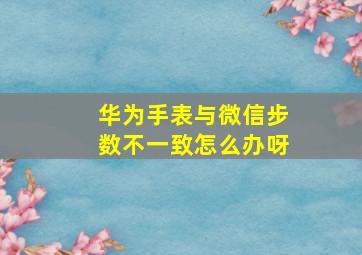 华为手表与微信步数不一致怎么办呀