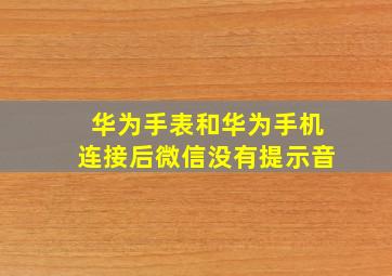 华为手表和华为手机连接后微信没有提示音