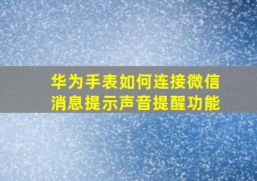 华为手表如何连接微信消息提示声音提醒功能