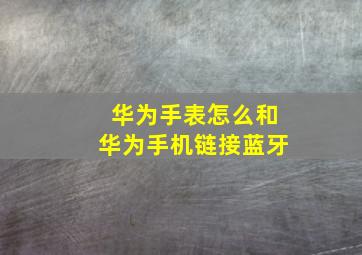 华为手表怎么和华为手机链接蓝牙