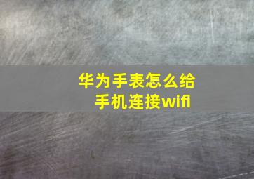 华为手表怎么给手机连接wifi