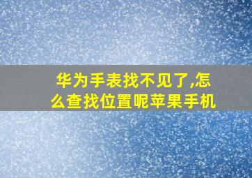 华为手表找不见了,怎么查找位置呢苹果手机