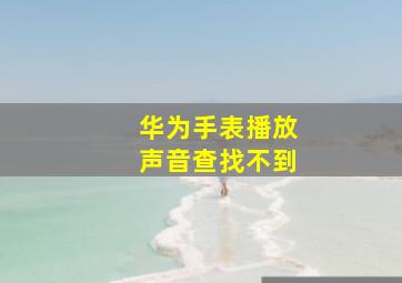 华为手表播放声音查找不到