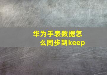 华为手表数据怎么同步到keep