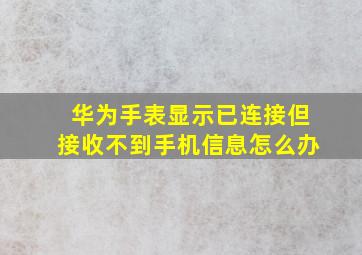 华为手表显示已连接但接收不到手机信息怎么办