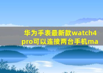 华为手表最新款watch4pro可以连接两台手机ma