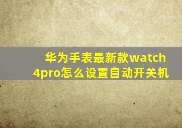 华为手表最新款watch4pro怎么设置自动开关机