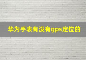 华为手表有没有gps定位的