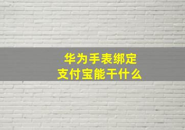 华为手表绑定支付宝能干什么