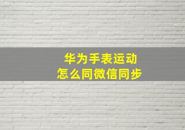 华为手表运动怎么同微信同步