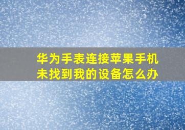 华为手表连接苹果手机未找到我的设备怎么办