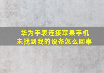 华为手表连接苹果手机未找到我的设备怎么回事