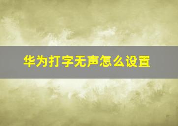 华为打字无声怎么设置