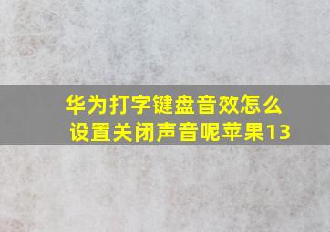 华为打字键盘音效怎么设置关闭声音呢苹果13