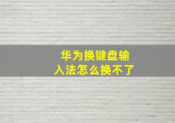 华为换键盘输入法怎么换不了