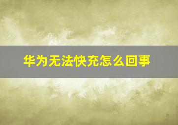 华为无法快充怎么回事