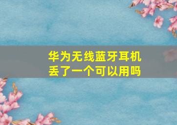 华为无线蓝牙耳机丢了一个可以用吗