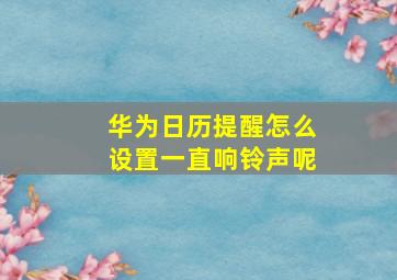 华为日历提醒怎么设置一直响铃声呢