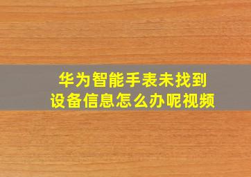 华为智能手表未找到设备信息怎么办呢视频